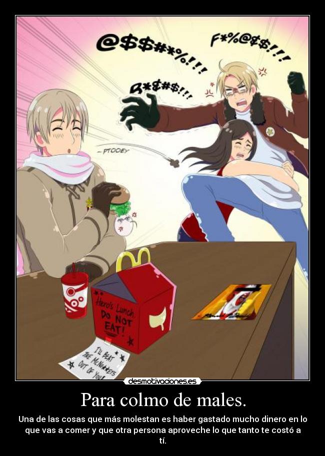 Para colmo de males. - Una de las cosas que más molestan es haber gastado mucho dinero en lo
que vas a comer y que otra persona aproveche lo que tanto te costó a
tí.