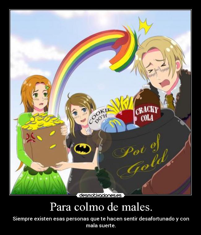 Para colmo de males. - Siempre existen esas personas que te hacen sentir desafortunado y con mala suerte.