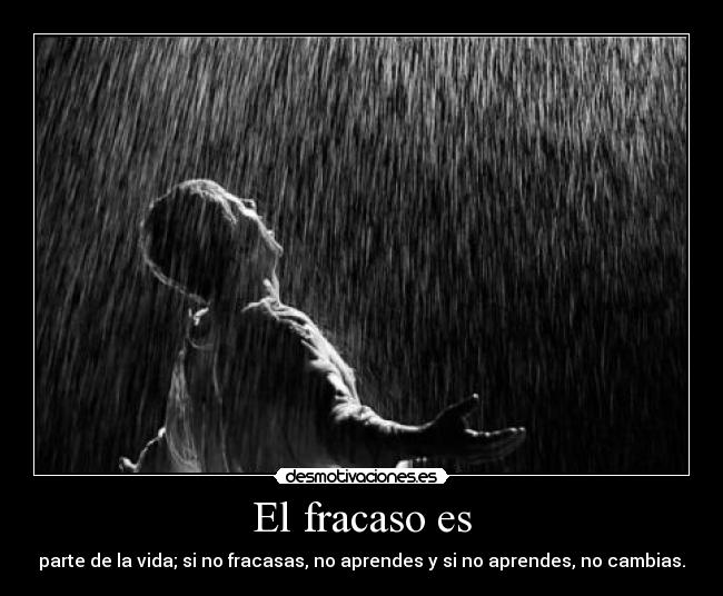El fracaso es - parte de la vida; si no fracasas, no aprendes y si no aprendes, no cambias.