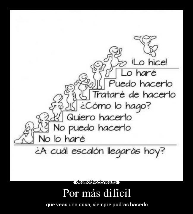 Por más difícil - que veas una cosa, siempre podrás hacerlo