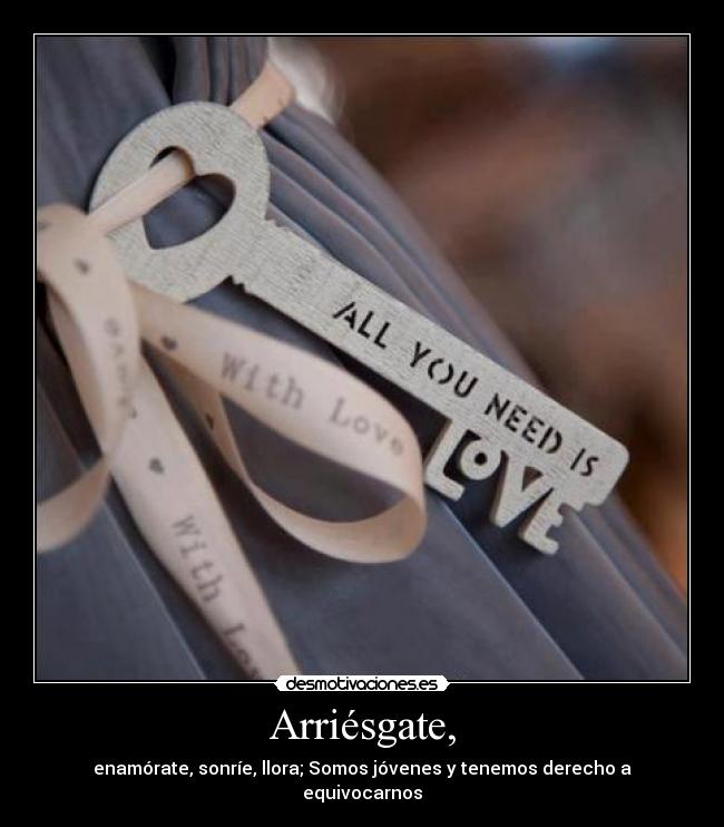 Arriésgate, - enamórate, sonríe, llora; Somos jóvenes y tenemos derecho a equivocarnos