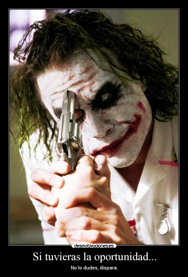 Si tuvieras la oportunidad... - No lo dudes, dispara.