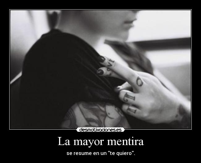 La mayor mentira - se resume en un te quiero.