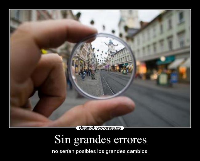 Sin grandes errores - no serían posibles los grandes cambios.