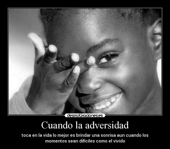 Cuando la adversidad - toca en la vida lo mejor es brindar una sonrisa aun cuando los
momentos sean difíciles como el vivido