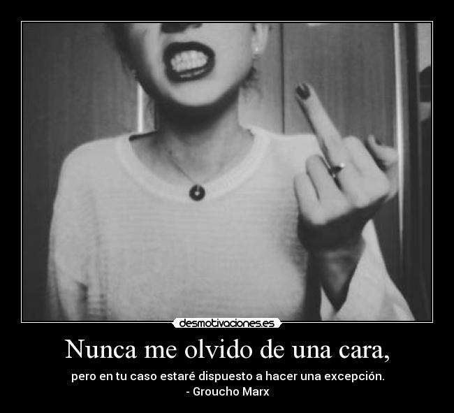 Nunca me olvido de una cara, - pero en tu caso estaré dispuesto a hacer una excepción.
- Groucho Marx