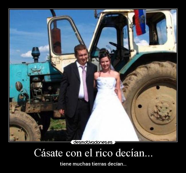 Cásate con el rico decían... - tiene muchas tierras decían...