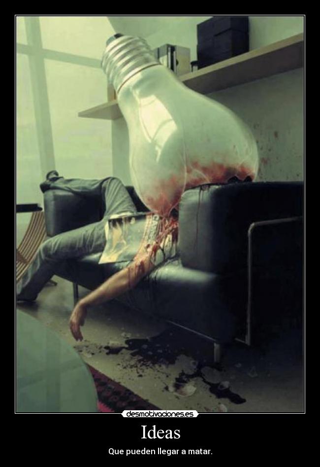 Ideas - Que pueden llegar a matar.