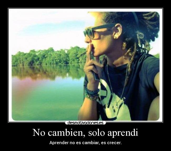 No cambien, solo aprendi - Aprender no es cambiar, es crecer.