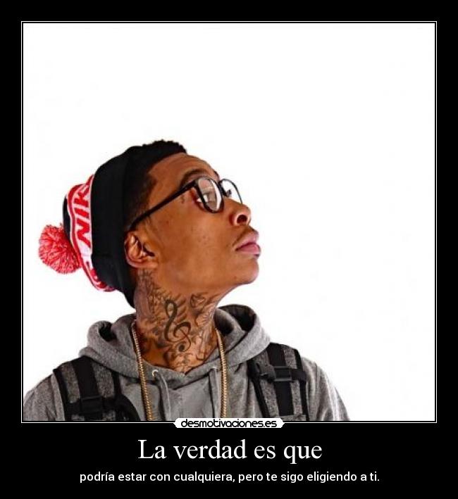 La verdad es que - podría estar con cualquiera, pero te sigo eligiendo a ti.