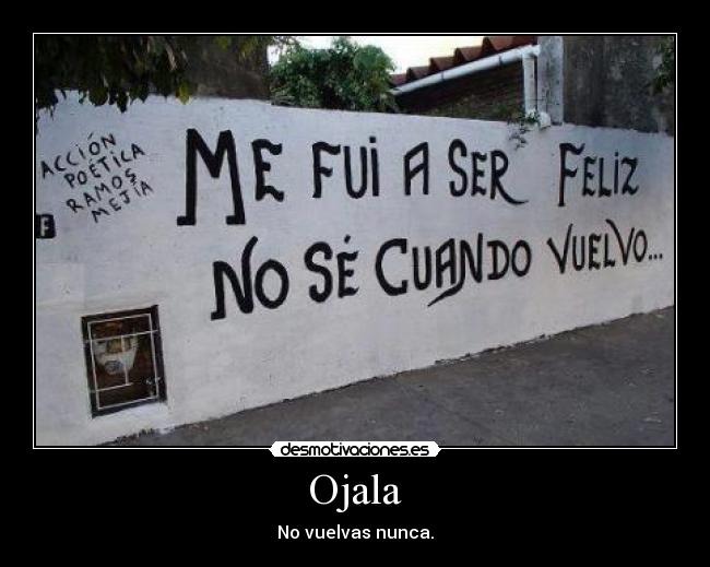Ojala - No vuelvas nunca.