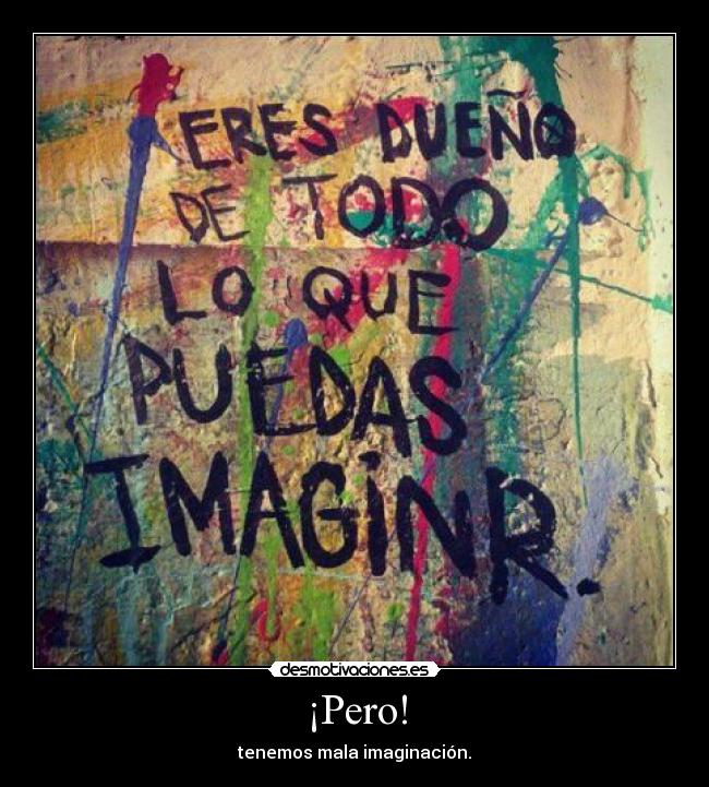 ¡Pero! - tenemos mala imaginación.