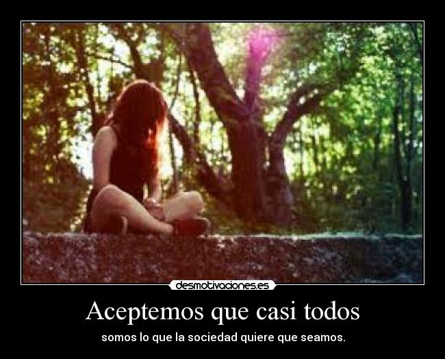 Aceptemos que casi todos - somos lo que la sociedad quiere que seamos.