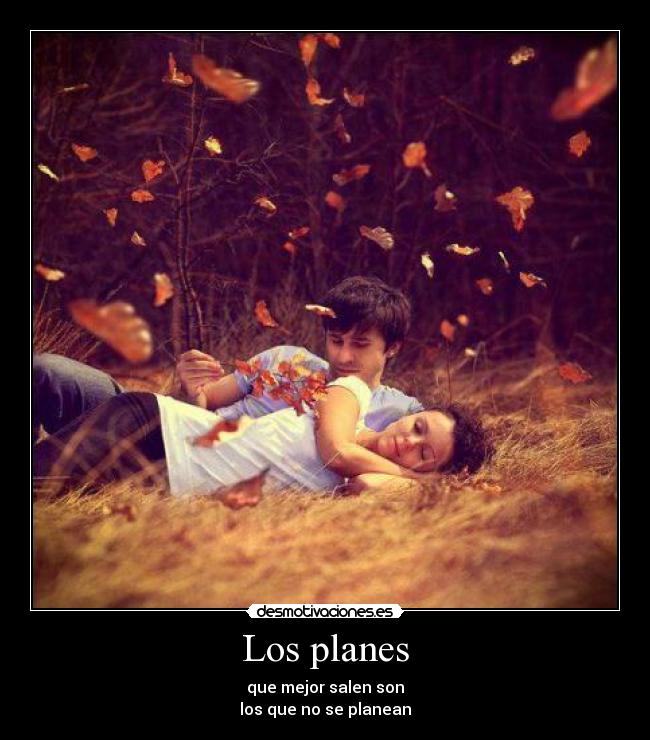 Los planes - que mejor salen son
los que no se planean