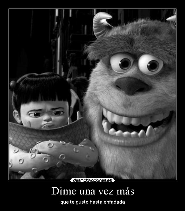 Dime una vez más - que te gusto hasta enfadada