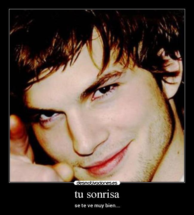 tu sonrisa - se te ve muy bien....