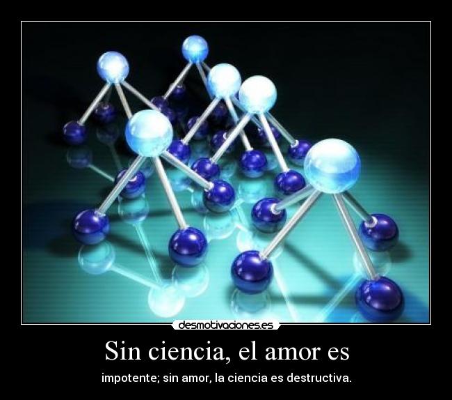 Sin ciencia, el amor es - impotente; sin amor, la ciencia es destructiva.