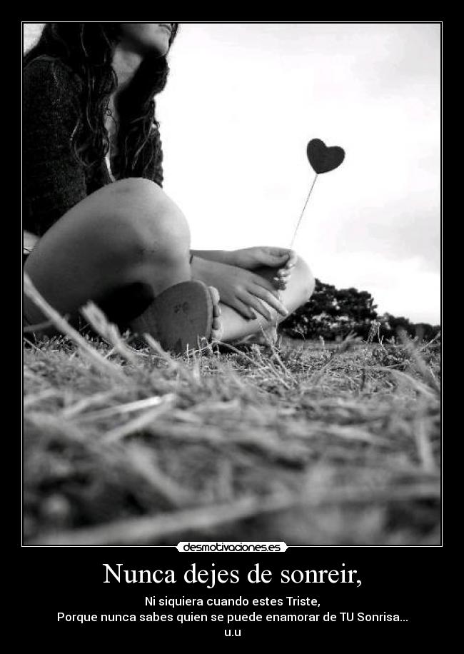 Nunca dejes de sonreir, - Ni siquiera cuando estes Triste,
Porque nunca sabes quien se puede enamorar de TU Sonrisa...
u.u