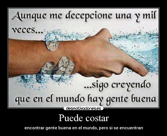 Puede costar - encontrar gente buena en el mundo, pero si se encuentran