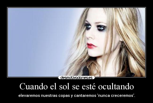 Cuando el sol se esté ocultando - elevaremos nuestras copas y cantaremos nunca creceremos.