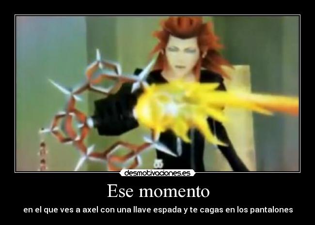 Ese momento - en el que ves a axel con una llave espada y te cagas en los pantalones