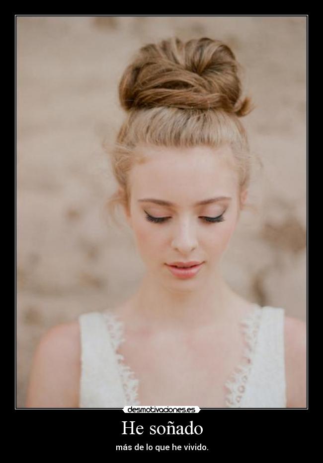 He soñado - más de lo que he vivido.