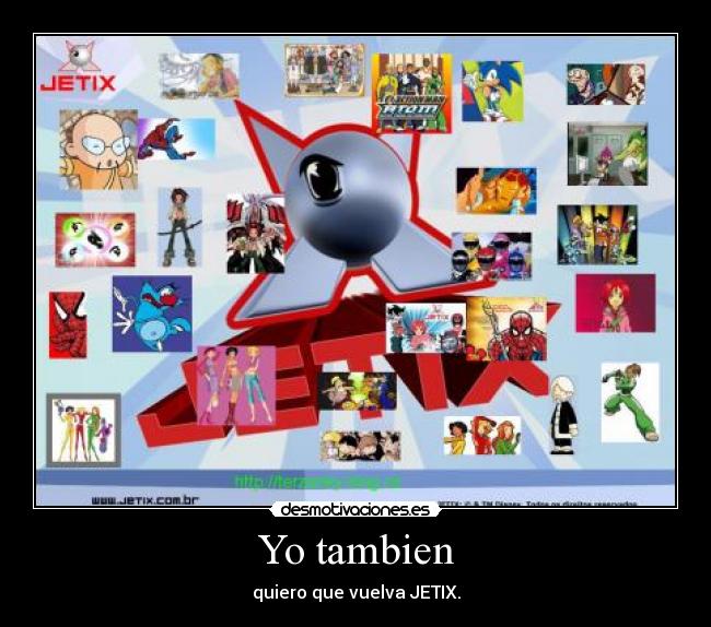 Yo tambien - quiero que vuelva JETIX.