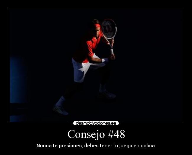 Consejo #48 - Nunca te presiones, debes tener tu juego en calma.
