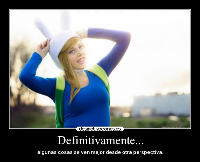 Definitivamente... - algunas cosas se ven mejor desde otra perspectiva.