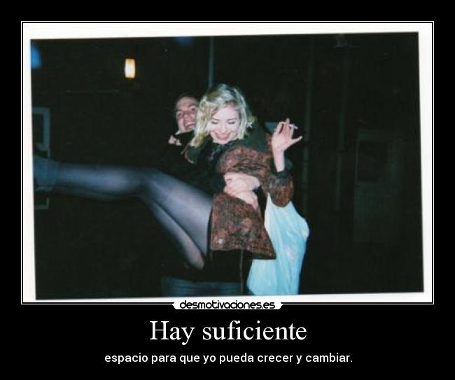 Hay suficiente - espacio para que yo pueda crecer y cambiar.