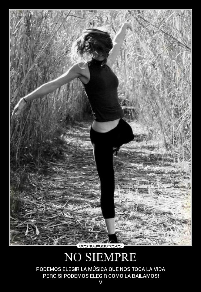 NO SIEMPRE - PODEMOS ELEGIR LA MÚSICA QUE NOS TOCA LA VIDA
PERO SI PODEMOS ELEGIR COMO LA BAILAMOS!
V