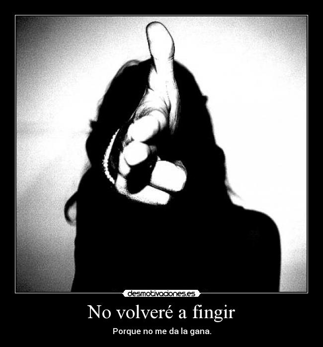 No volveré a fingir - Porque no me da la gana.