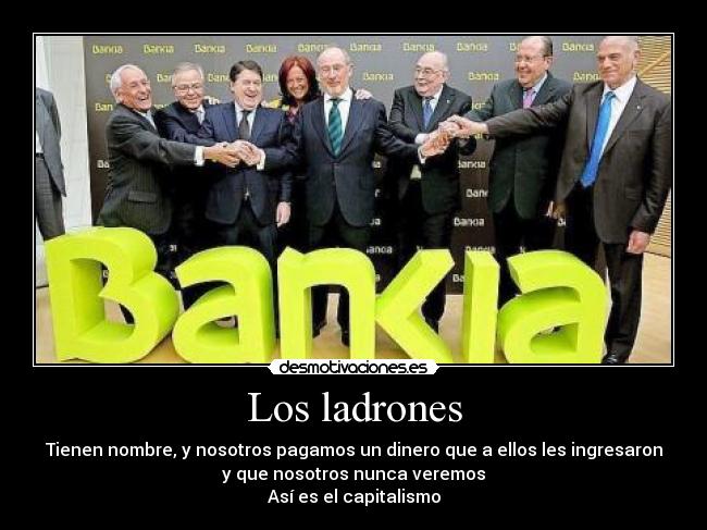 Los ladrones - Tienen nombre, y nosotros pagamos un dinero que a ellos les ingresaron
y que nosotros nunca veremos
Así es el capitalismo