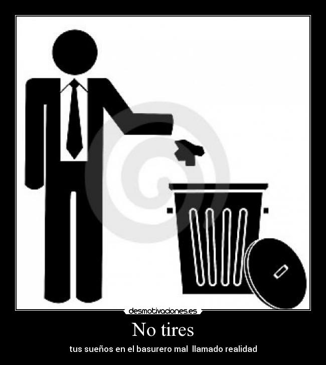 No tires - tus sueños en el basurero mal llamado realidad
