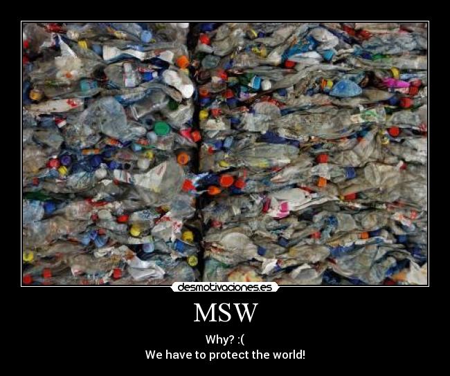 MSW - Why? :(
We have to protect the world!