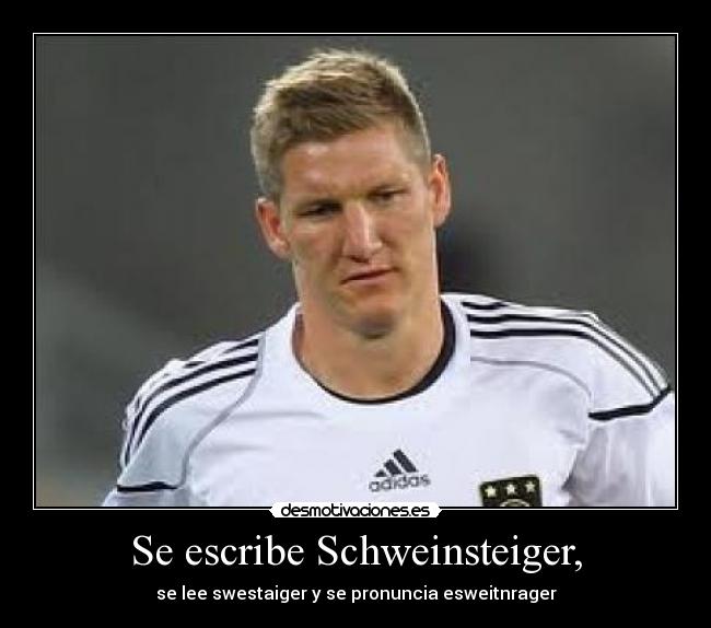 Se escribe Schweinsteiger, - se lee swestaiger y se pronuncia esweitnrager