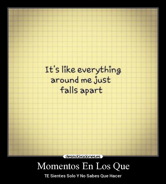 Momentos En Los Que - TE Sientes Solo Y No Sabes Que Hacer