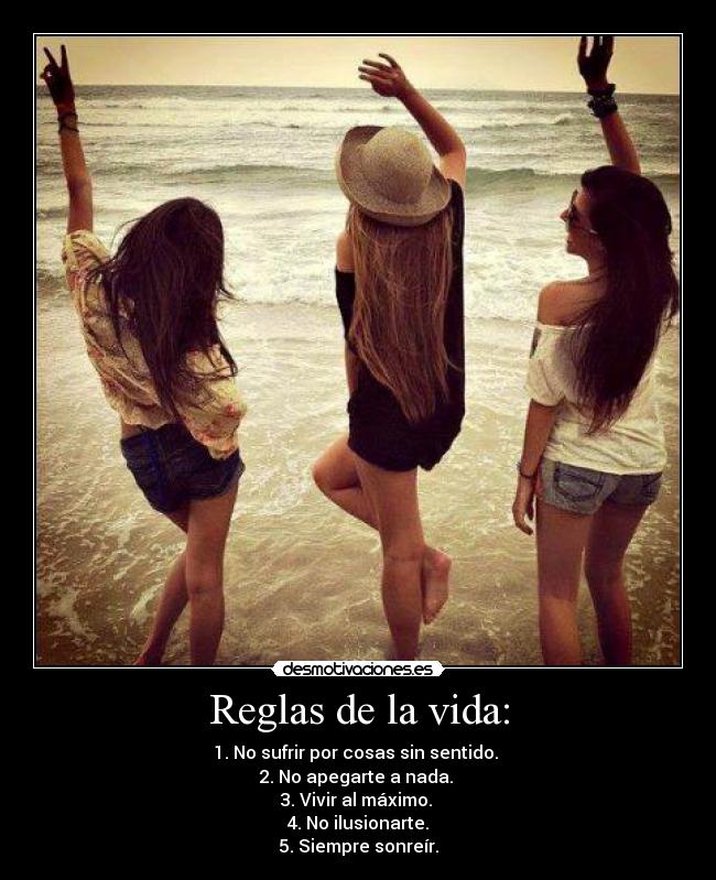 Reglas de la vida: - 1. No sufrir por cosas sin sentido.
2. No apegarte a nada.
3. Vivir al máximo.
4. No ilusionarte.
5. Siempre sonreír.