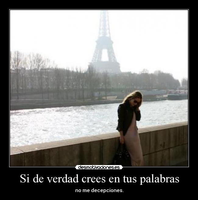 Si de verdad crees en tus palabras - no me decepciones.