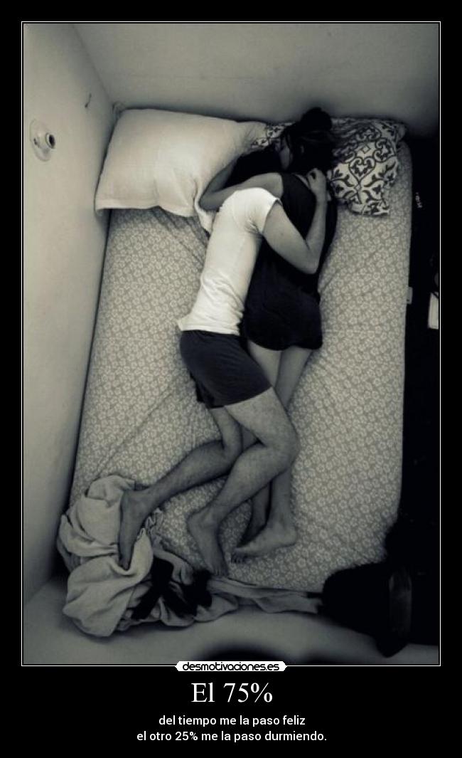 El 75% - del tiempo me la paso feliz
el otro 25% me la paso durmiendo.