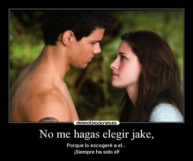 No me hagas elegir jake, -
