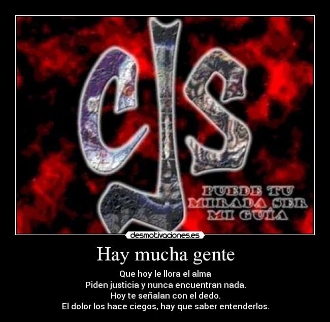 Hay mucha gente - Que hoy le llora el alma
Piden justicia y nunca encuentran nada.
Hoy te señalan con el dedo.
El dolor los hace ciegos, hay que saber entenderlos.