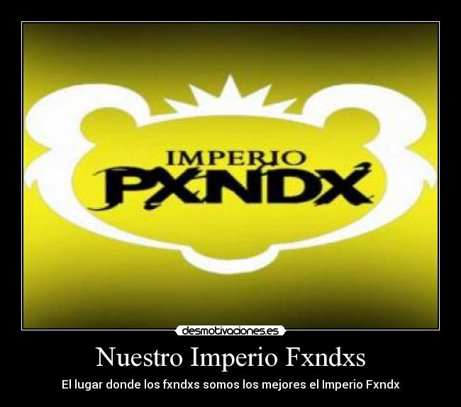 Nuestro Imperio Fxndxs - El lugar donde los fxndxs somos los mejores el Imperio Fxndx