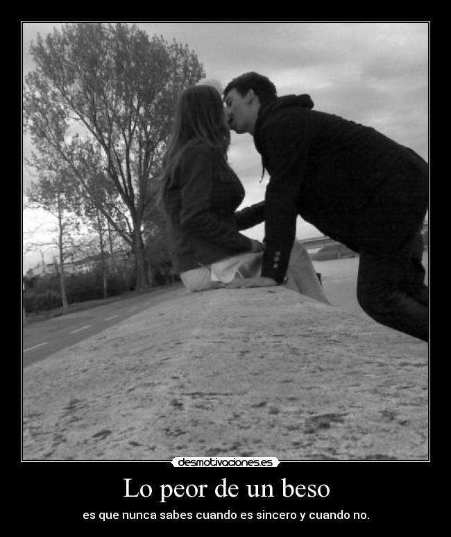 Lo peor de un beso - es que nunca sabes cuando es sincero y cuando no.