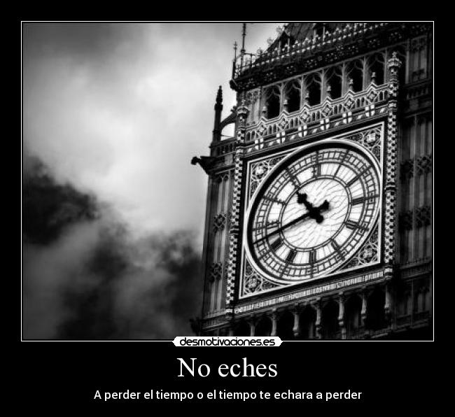 No eches - A perder el tiempo o el tiempo te echara a perder