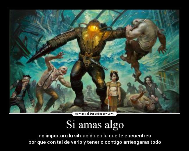 Si amas algo - no importara la situación en la que te encuentres
por que con tal de verlo y tenerlo contigo arriesgaras todo