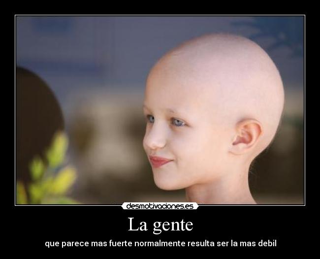 La gente - que parece mas fuerte normalmente resulta ser la mas debil