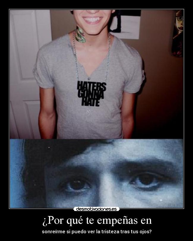 ¿Por qué te empeñas en - sonreírme si puedo ver la tristeza tras tus ojos?