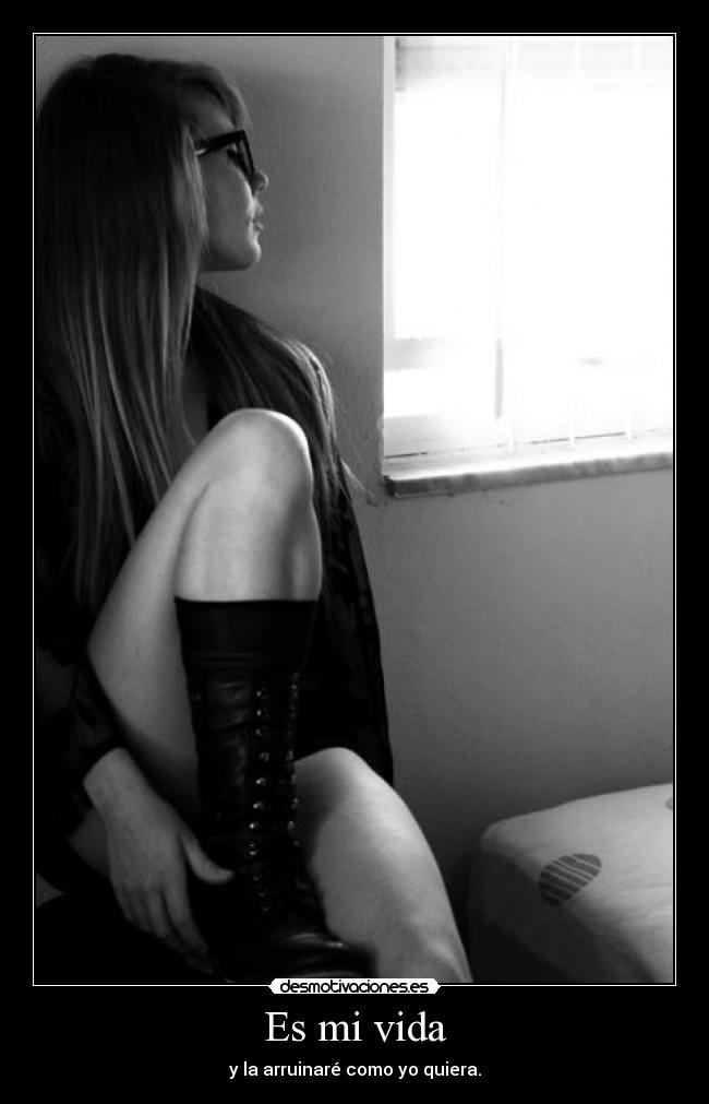 Es mi vida - y la arruinaré como yo quiera.