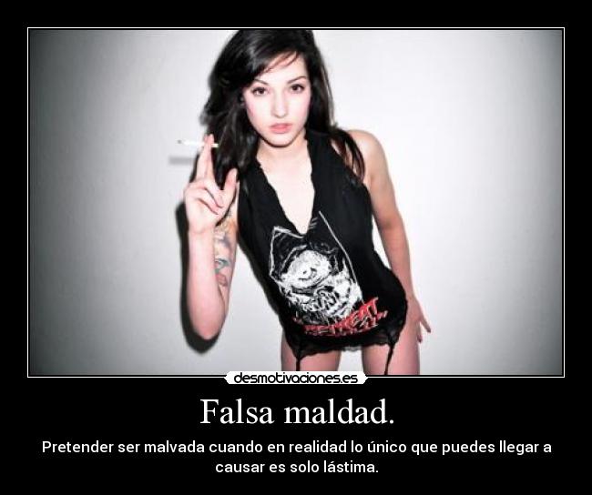 Falsa maldad. - Pretender ser malvada cuando en realidad lo único que puedes llegar a
causar es solo lástima.